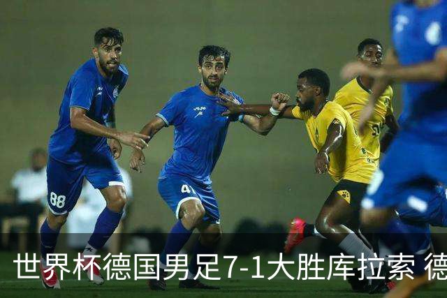 世界杯德国男足7-1大胜库拉索 德国展现夺冠热门实力